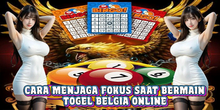 Cara Menjaga Fokus Saat Bermain Togel Belgia Online