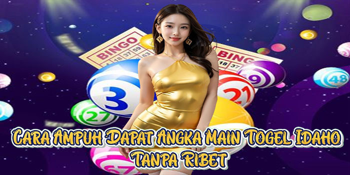 Cara Ampuh Dapat Angka Main Togel Idaho Tanpa Ribet