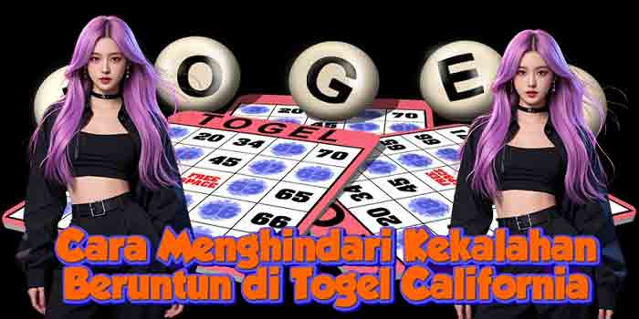 Cara Menghindari Kekalahan Beruntun di Togel California