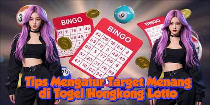 Tips Mengatur Target Menang di Togel Hongkong Lotto